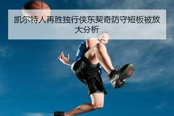 凯尔特人再胜独行侠东契奇防守短板被放大分析