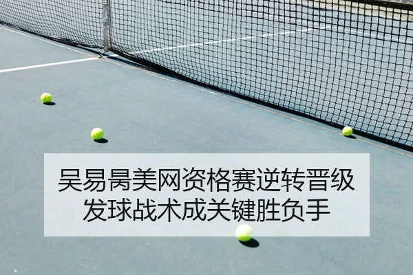 吴易昺美网资格赛逆转晋级 发球战术成关键胜负手
